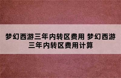 梦幻西游三年内转区费用 梦幻西游三年内转区费用计算